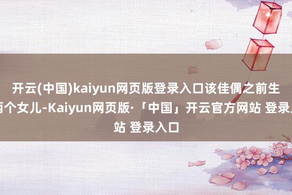 开云(中国)kaiyun网页版登录入口该佳偶之前生了两个女儿-Kaiyun网页版·「中国」开云官方网站 登录入口